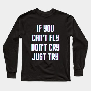 If you can't fly don't cry just try. Long Sleeve T-Shirt